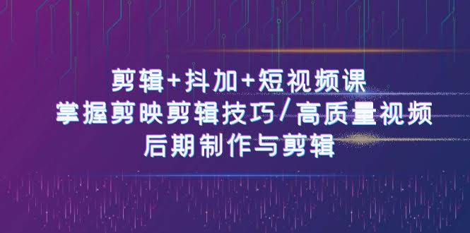 剪辑+抖加+短视频课：50节课搞定剪映技巧/高质量视频/后期制作-安索博客网