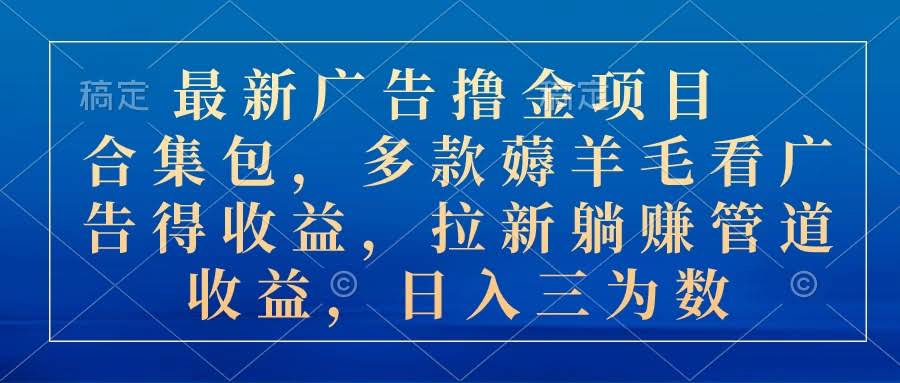 （10906期）最新广告撸金项目合集包，多款薅羊毛看广告收益 拉新管道收益，日入三为数-安索博客网