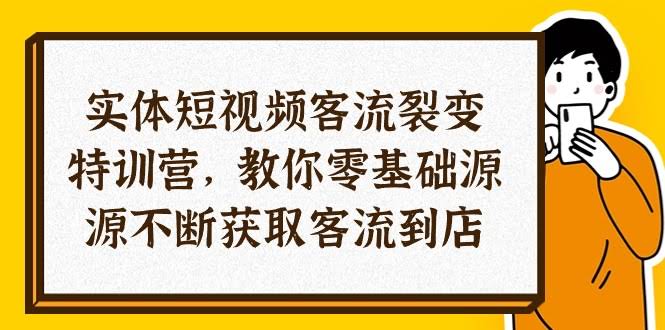 （10904期）实体店短视频客流裂变特训营，手把手教你0基础搞定源源不断的到店顾客（29节课）-安索博客网