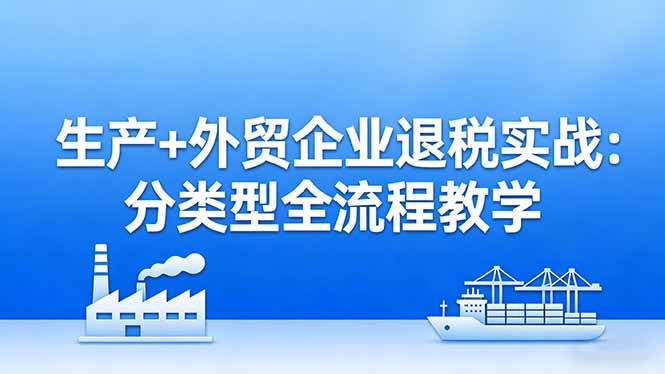 生产+外贸企业退税实战课：分类型教你怎么退税，生产企业拿回最多留抵退税，外贸企业搞定系统申报-安索博客网