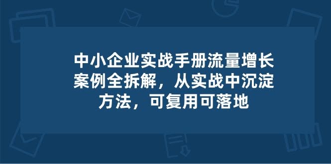 中小企业实操宝典：流量增长案例拆解，从实战里总结方法，拿来就能用-安索博客网