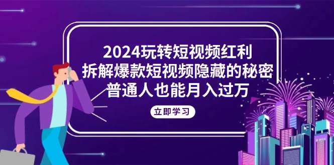 2024年玩转短视频红利，普通人也能月入过万，爆款秘密全拆解！-安索博客网