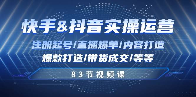 快手与抖音实操运营：从注册起号到直播爆单，83节课全搞定-安索博客网