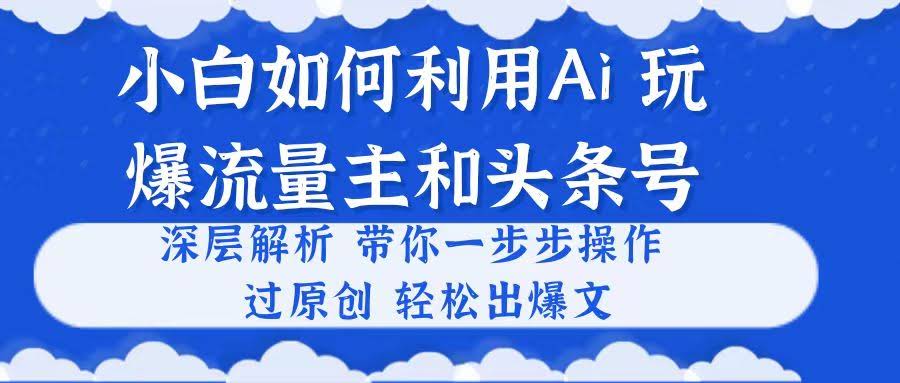（10882期）小白也能用AI，玩转流量主和头条号！一步步教你过原创、出爆文-安索博客网