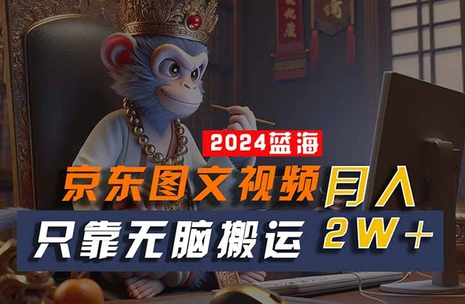 2024最新蓝海项目，无脑搬运就能赚，有手就会！京东图文视频…-安索博客网