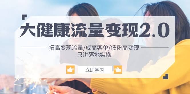 （10871期）大健康 流量 变现2.0：教你轻松搞定高客单，低粉也能赚大钱 / 只讲干货，落地实战-安索博客网