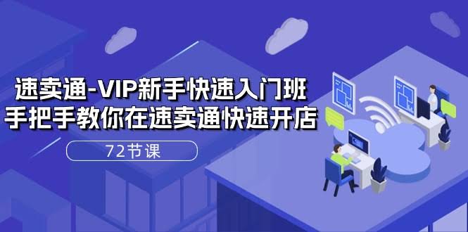 速卖通VIP新手快速入门班：手把手教你开店，72节课全搞定-安索博客网