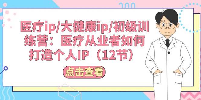 (10851期)医疗IP/大健康IP/初级训练营：医疗人怎么搞个人IP？（12节课）-安索博客网
