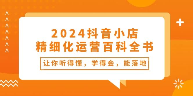 （10850期）2024抖音小店-精细化运营百科全书：一听就懂，一学就会，上手就能用（34节课）-安索博客网