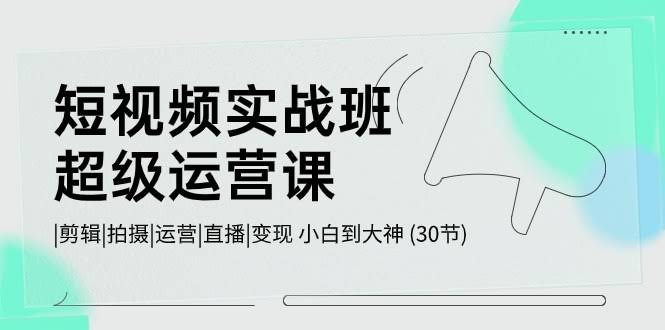（10836期）短视频实战班-超级运营课 | 剪辑 | 拍摄 | 运营 | 直播 | 变现 小白到大神 (30节)-安索博客网