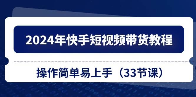 （10834期）2024年快手短视频带货教程，简单好上手（33节课）-安索博客网