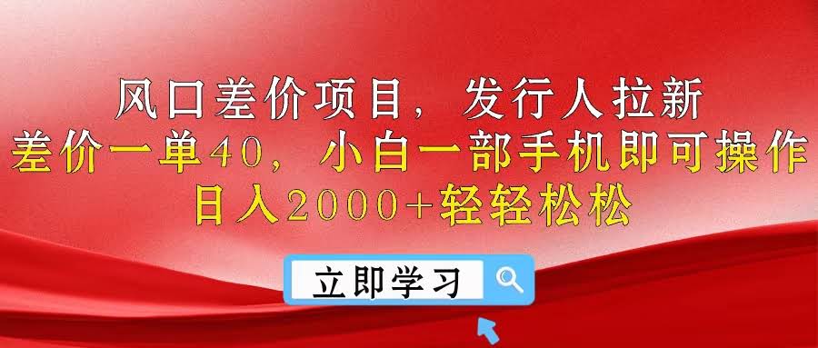 风口差价项目，发行拉新一单赚40，小白拿手机就能干，日入2000+不是梦-安索博客网