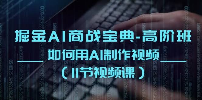 （10812期）掘金AI 商战宝典-高阶班：手把手教你用AI搞定视频（11节视频课）-安索博客网