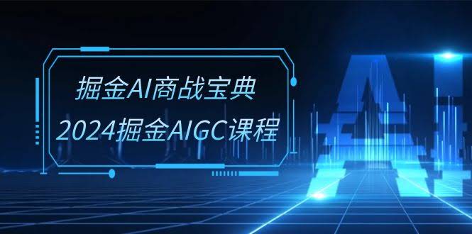 掘金AI商战宝典-系统班：2024玩转AIGC课程（30节视频课）-安索博客网