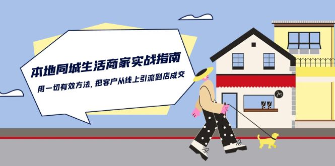 （10810期）本地同城生活·商家实战指南：用一切靠谱方法，把客户从线上引到店里成交-安索博客网