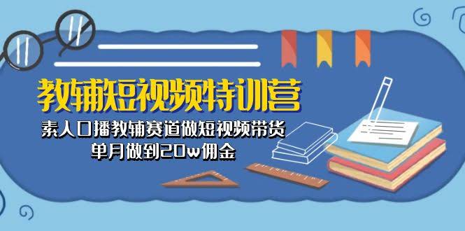 教辅短视频特训营：素人口播带货，月入20万佣金不是梦！-安索博客网