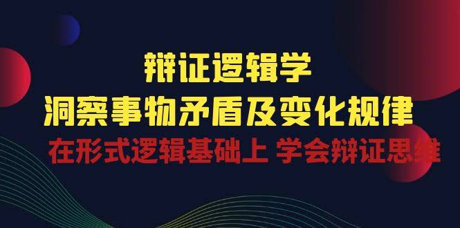 （10795期）辩证逻辑学 | 看透事物的矛盾和变化，在形式逻辑上学会辩证思考-安索博客网
