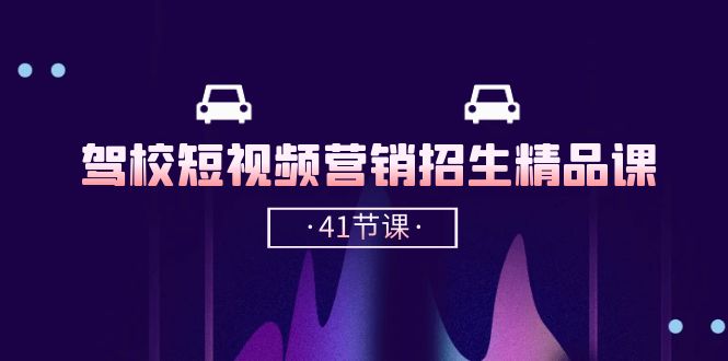 驾校短视频招生精品课：抖音推广技巧，轻松搞定41节课-安索博客网