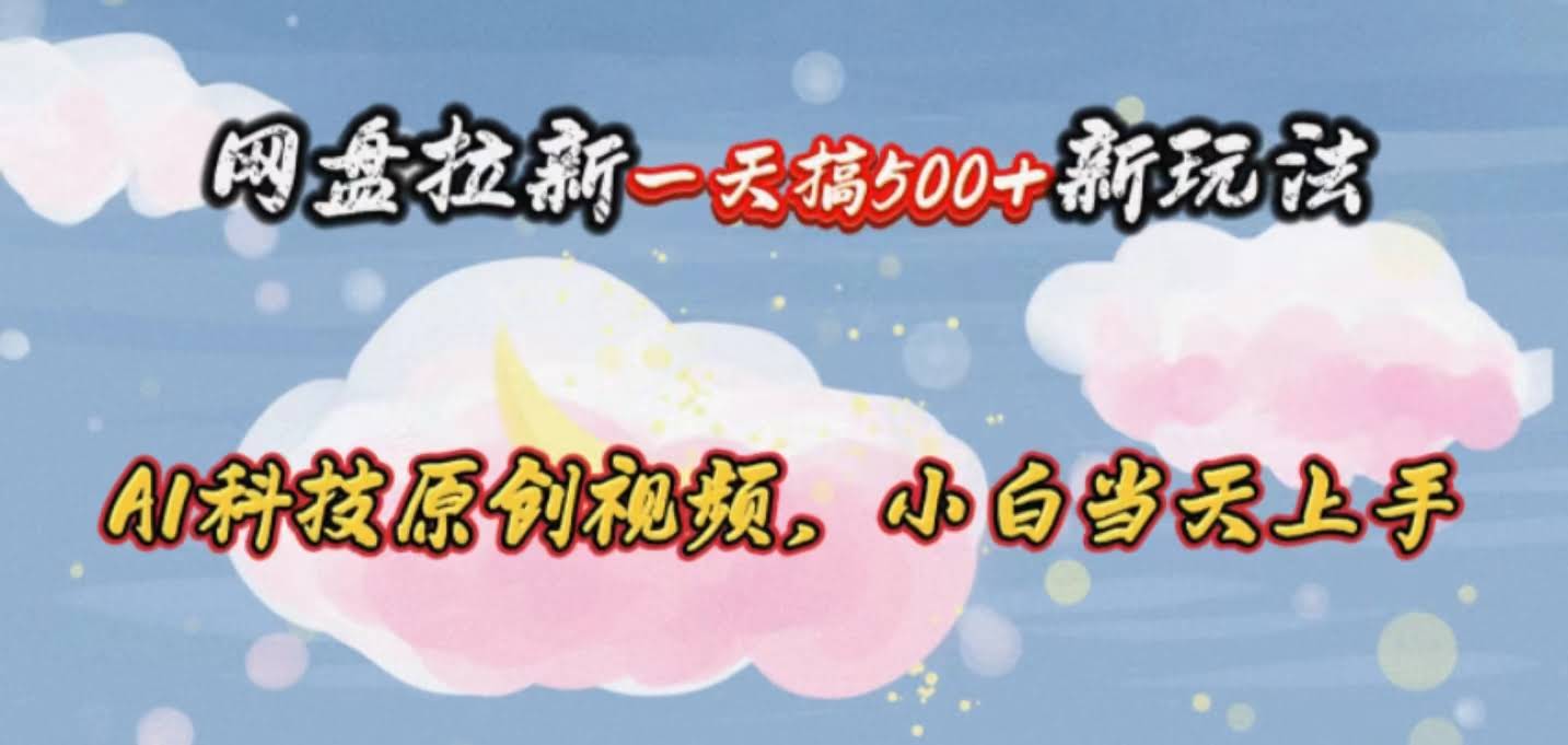 网盘拉新一天搞500新玩法，AI科技原创视频，小白也能当天上手-安索博客网