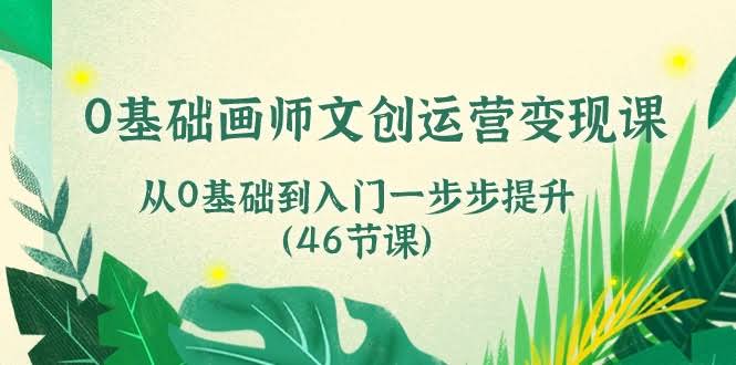 （10781期）零基础也能玩转！文创运营变现课，手把手带你从入门到上手（46节课）-安索博客网