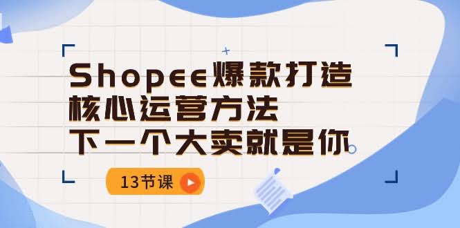 （10777期）Shopee爆款打造秘籍：13节课带你从小白变大卖-安索博客网