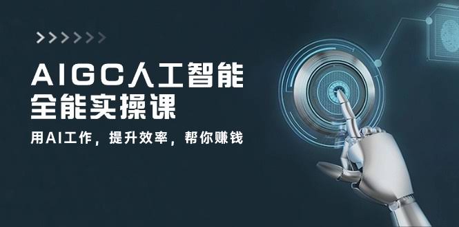 AIGC人工智能全能实操课：用AI干活，效率翻倍，还能帮你搞钱（整整33节课）-安索博客网