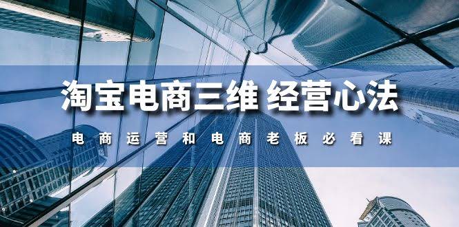 淘宝电商三维经营心法：电商运营和老板必看课（59节课）-安索博客网