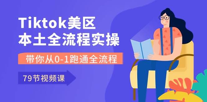 （10743期）TikTok美区本土全流程实操课，79节课带你从零到一跑通全流程-安索博客网