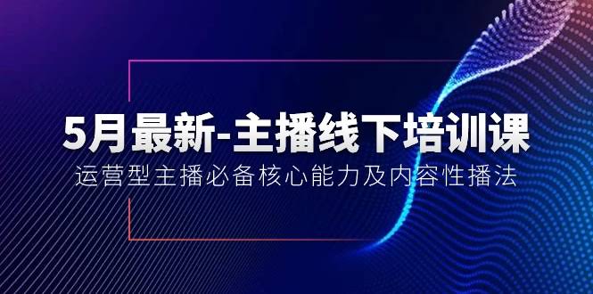 5月最新主播线下培训课【第40期】——运营型主播必备技能和内容播法-安索博客网