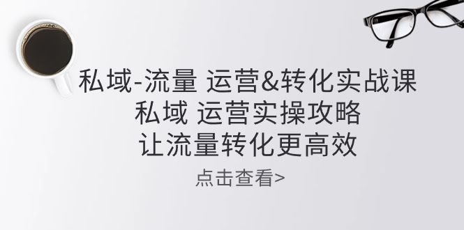 私域流量运营实操课：手把手教你高效转化流量-安索博客网