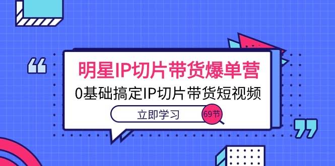 （10732期）明星IP切片带货爆单营，小白也能玩转IP切片短视频（69节课）-安索博客网