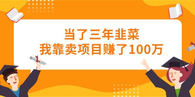 （10725期）当了三年韭菜，我靠卖项目赚了100万-安索博客网