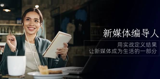 新媒体编导实战课：用结果说话，让新媒体融入你的生活（84节课）-安索博客网