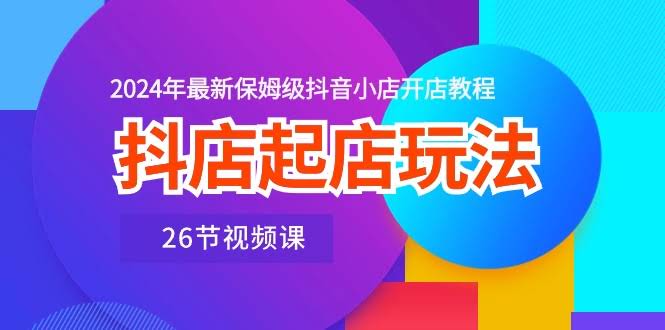 （10687期）抖店起店玩法，2024年最新保姆级抖音小店开店教程（26节视频课）-安索博客网