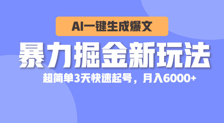 暴力掘金新玩法：用AI一键生成爆文，3天起号超简单，月入6000+-安索博客网