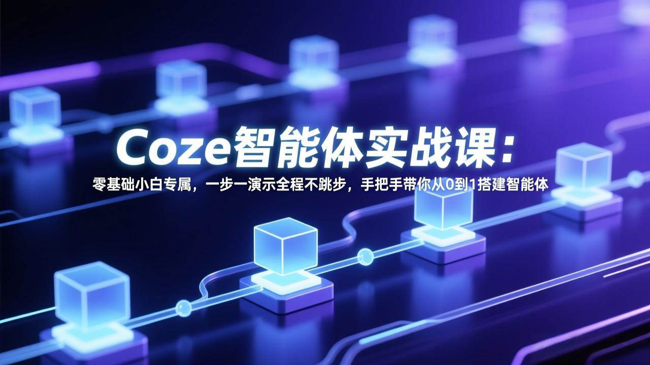 零基础也能玩转智能体！Coze实战课手把手教你从0到1-安索博客网