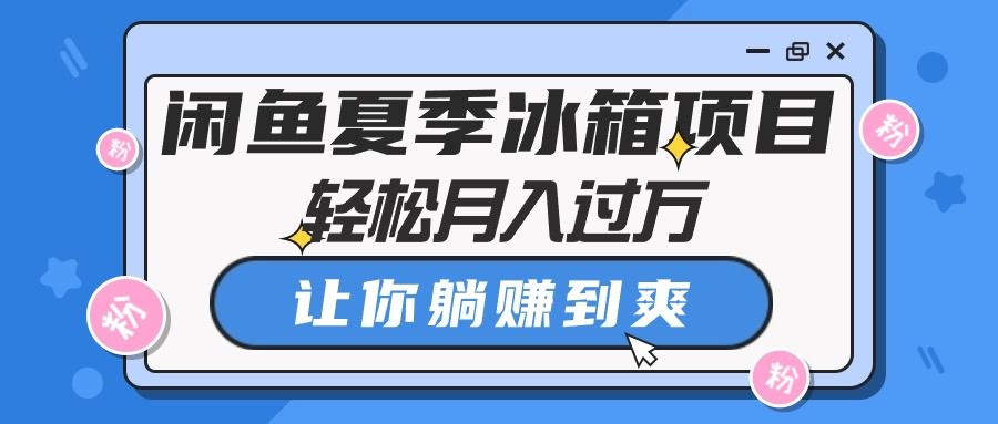 闲鱼夏季冰箱项目，轻松月入过万，躺着也能赚钱-安索博客网