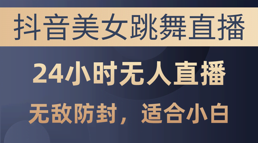抖音美女跳舞直播，一天赚3000+，24小时无人直播，防封技术超牛，小白也能搞-安索博客网
