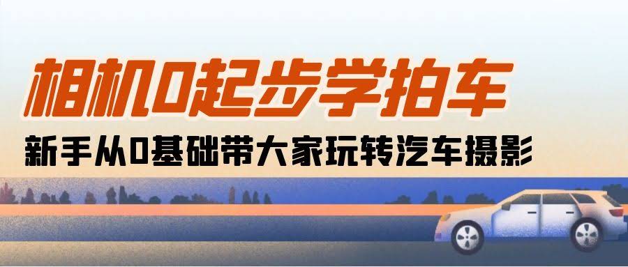 相机零基础也能拍车！新手小白手把手玩转汽车摄影（共18节课）-安索博客网