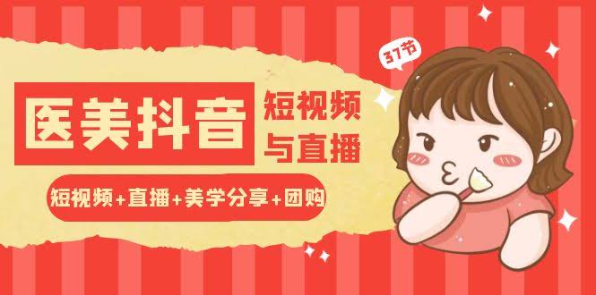 手把手教你玩转医美抖音：短视频+直播+美学+团购全搞定（37节实战课）-安索博客网