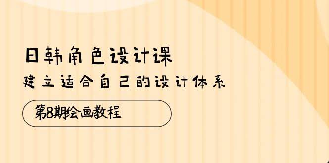 （10641期）日韩角色设计课：第8期绘画教程，帮你搭建一套顺手的角色设计体系（共38节）-安索博客网