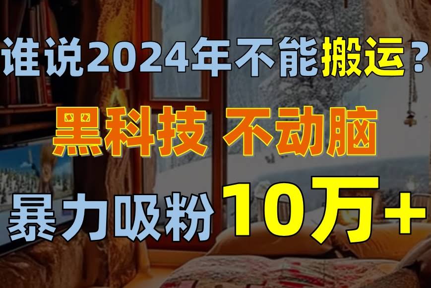 谁说2024年不能搬运？只动手不动脑，自媒体一个月暴力涨粉1万+-安索博客网