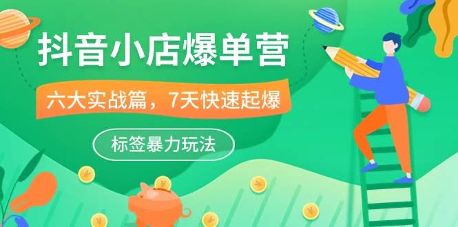（10623期）抖音小店爆单营，6大实战篇，7天快速起爆！标签暴力玩法（41节课）-安索博客网
