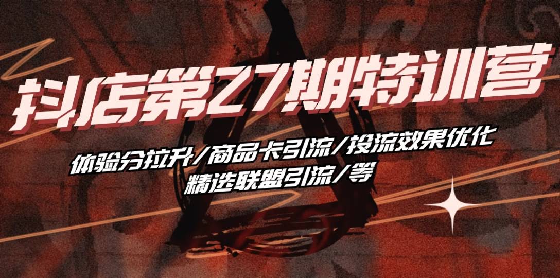 （10625期）抖店·第27期特训营 体验分拉升/商品卡引流/投流效果优化/精选联盟引流等-安索博客网