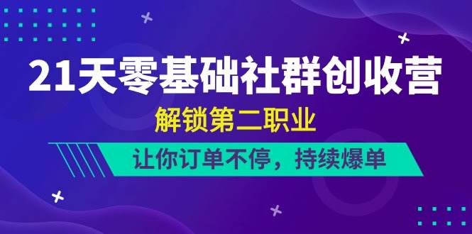 21天零基础社群创收营：解锁第二职业，订单不停，持续爆单（22节课）-安索博客网
