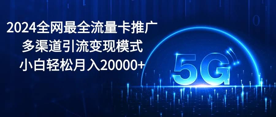 2024全网最火流量卡推广，多路子引流轻松月入2万+-安索博客网