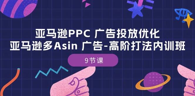 亚马逊PPC广告投放优化课：多ASIN高阶打法内训班（9节课）-安索博客网