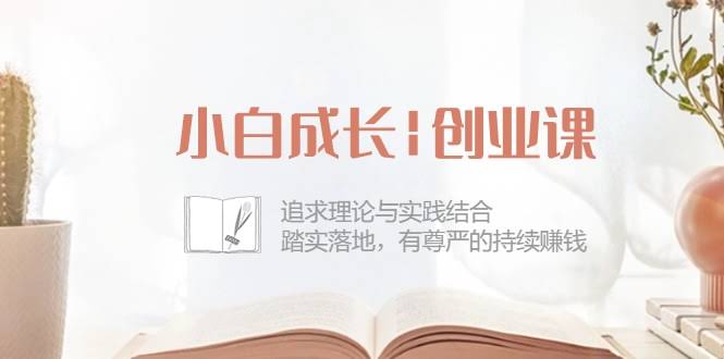 （10603期）小白也能上手的创业课：边学边赚，踏实搞钱，不再焦虑！-安索博客网