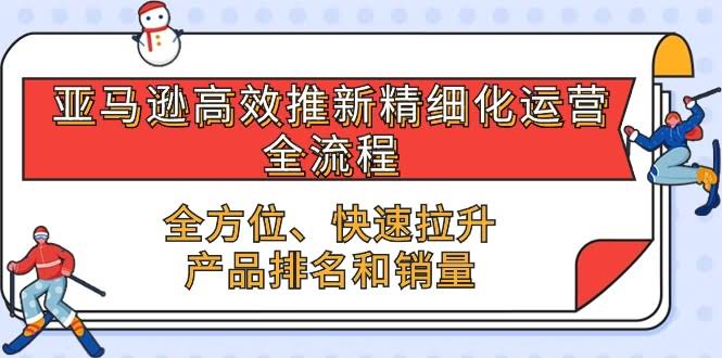 亚马逊高效推新玩法：轻松搞定精细化运营，快速拉升排名和销量-安索博客网