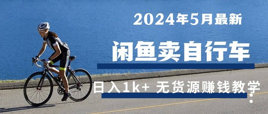 2024年5月闲鱼卖自行车，日入1000+！最新无货源赚钱秘诀来了-安索博客网